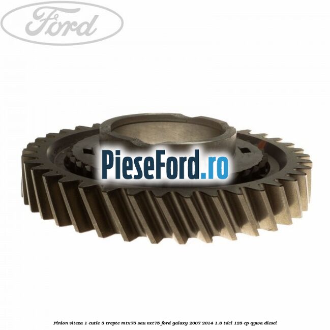 Pinion viteza 1 cutie 5 trepte MTX75 sau VXT75 Ford Galaxy 2007-2014 1.8 TDCi 125 cp Pinion viteza 1 cutie 5 trepte MTX75 sau VXT75 Ford Galaxy 2007-2014 1.8 TDCi 125 cp QYWA diesel