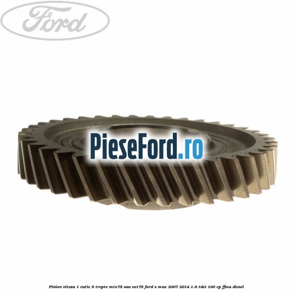 Pinion viteza 1 cutie 5 trepte MTX75 sau VXT75 Ford S-Max 2007-2014 1.8 TDCi 100 cp FFWA diesel