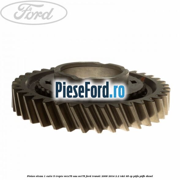 Pinion viteza 1 cutie 5 trepte MTX75 sau VXT75 Ford Transit 2006-2014 2.2 TDCi 85 cp P8FA, P8FB diesel