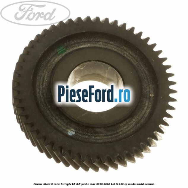 Pinion viteza 2 cutie 5 trepte B5/IB5 Ford C-Max 2016-2020 1.6 Ti 120 cp Pinion viteza 2 cutie 5 trepte B5/IB5 Ford C-Max 2016-2020 1.6 Ti 120 cp MUDA, MUDD benzina