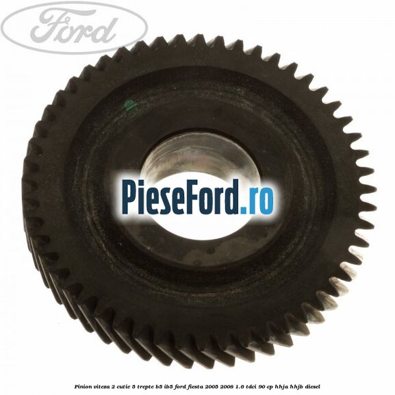Pinion viteza 2 cutie 5 trepte B5/IB5 Ford Fiesta 2005-2008 1.6 TDCi 90 cp HHJA, HHJB diesel