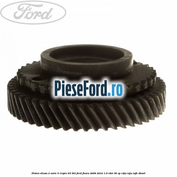 Pinion viteza 2 cutie 5 trepte B5/IB5 Ford Fiesta 2008-2012 1.6 TDCi 95 cp T3JA, TZJA, TZJB diesel