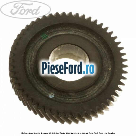 Pinion viteza 2 cutie 5 trepte B5/IB5 Ford Fiesta 2008-2012 1.6 Ti 120 cp HXJA, HXJB, HXJE, RVJA benzina