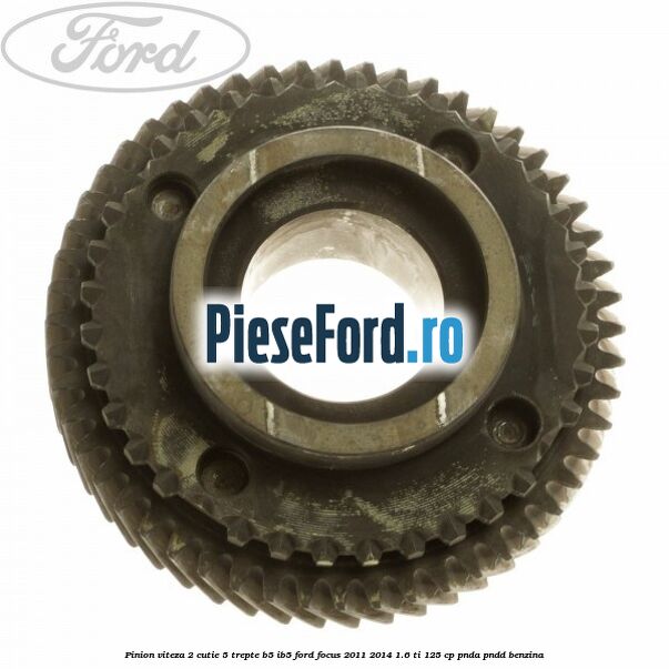 Pinion viteza 2 cutie 5 trepte B5/IB5 Ford Focus 2011-2014 1.6 Ti 125 cp PNDA, PNDD benzina
