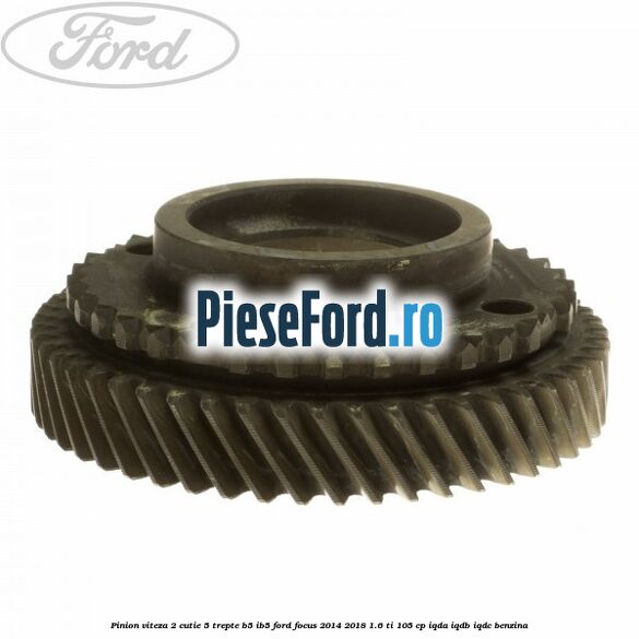 Pinion viteza 2 cutie 5 trepte B5/IB5 Ford Focus 2014-2018 1.6 Ti 105 cp Pinion viteza 2 cutie 5 trepte B5/IB5 Ford Focus 2014-2018 1.6 Ti 105 cp IQDA, IQDB, IQDC benzina