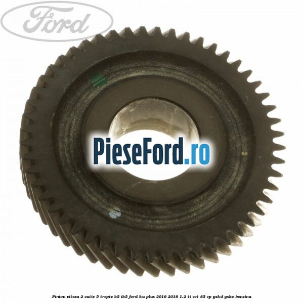 Pinion viteza 2 cutie 5 trepte B5/IB5 Ford Ka plus 2016-2018 1.2 Ti-VCT 85 cp Pinion viteza 2 cutie 5 trepte B5/IB5 Ford Ka plus 2016-2018 1.2 Ti-VCT 85 cp YSKD, YSKE benzina