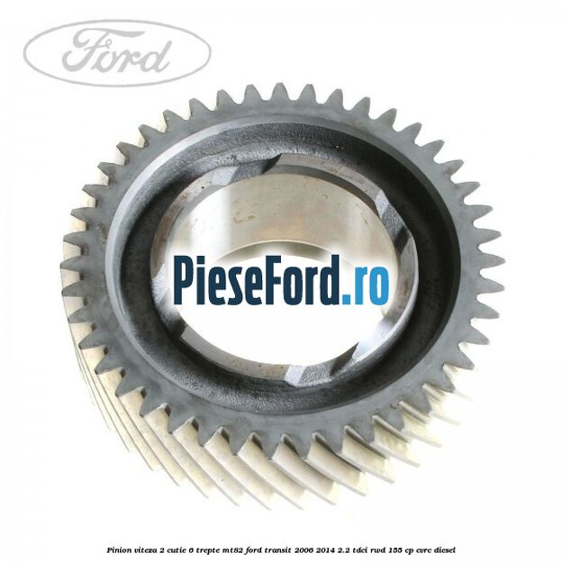 Pinion viteza 2 cutie 6 trepte MT82 Ford Transit 2006-2014 2.2 TDCi RWD 155 cp CVRC diesel