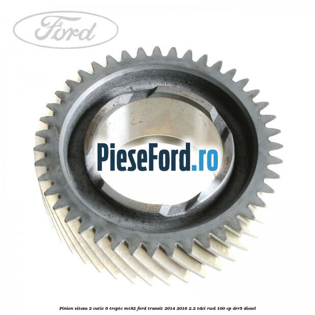 Pinion viteza 2 cutie 6 trepte MT82 Ford Transit 2014-2018 2.2 TDCi RWD 100 cp DRR5 diesel