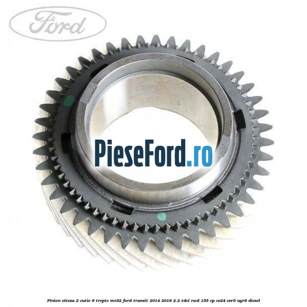 Pinion viteza 2 cutie 6 trepte MT82 Ford Transit 2014-2018 2.2 TDCi RWD 155 cp CV24, CVR5, UYR6 diesel