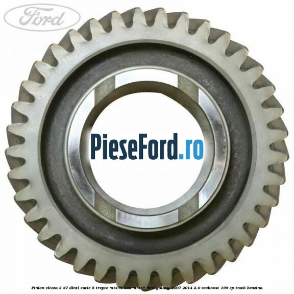 Pinion viteza 3 37 dinti cutie 5 trepte MTX75 sau MMT6 Ford Galaxy 2007-2014 2.0 EcoBoost 199 cp TNWB benzina