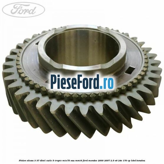 Pinion viteza 3 37 dinti cutie 5 trepte MTX75 sau MMT6 Ford Mondeo 2000-2007 2.5 V6 24V 170 cp LCBD benzina