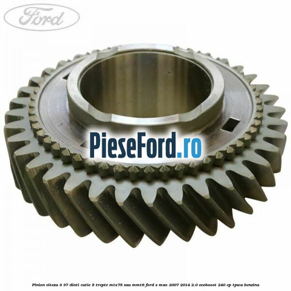 Pinion viteza 3 37 dinti cutie 5 trepte MTX75 sau MMT6 Ford S-Max 2007-2014 2.0 EcoBoost 240 cp TPWA benzina