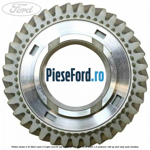 Pinion viteza 3 37 dinti cutie 5 trepte MTX75 sau MMT6 Ford S-Max 2015-2023 1.5 EcoBoost 160 cp UNCI, UNCJ, UNCK benzina