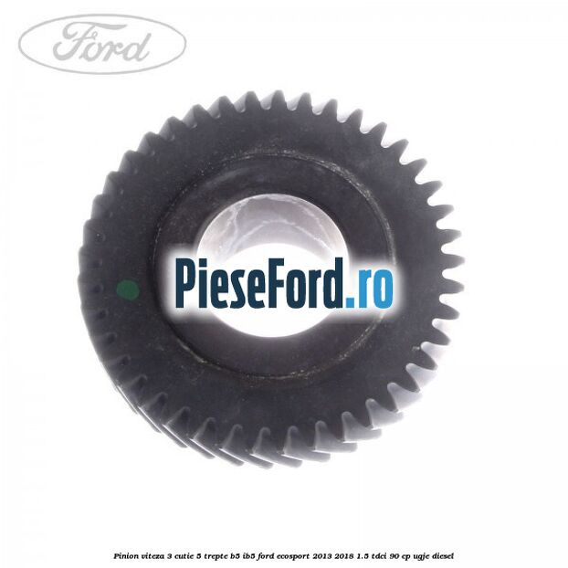 Pinion viteza 3 cutie 5 trepte B5/IB5 Ford EcoSport 2013-2018 1.5 TDCi 90 cp Pinion viteza 3 cutie 5 trepte B5/IB5 Ford EcoSport 2013-2018 1.5 TDCi 90 cp UGJE diesel