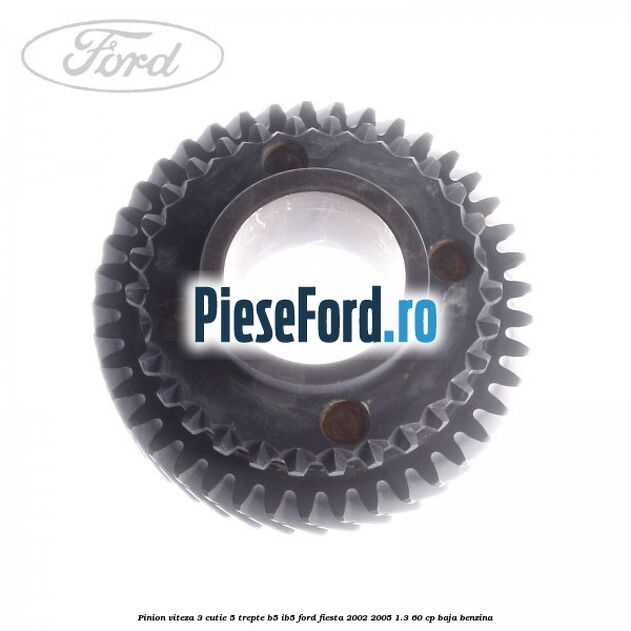 Pinion viteza 3 cutie 5 trepte B5/IB5 Ford Fiesta 2002-2005 1.3 60 cp BAJA benzina