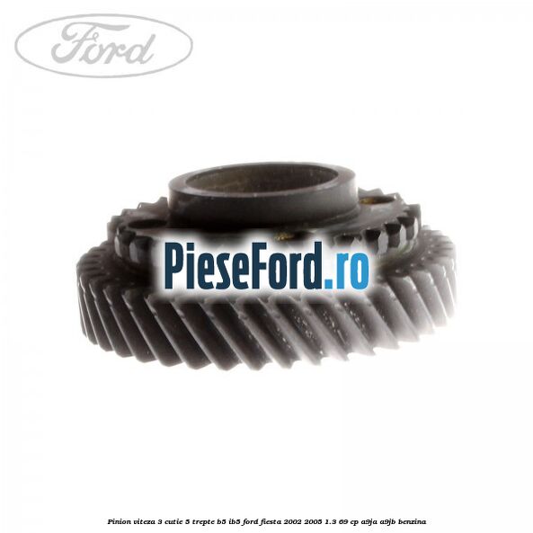 Pinion viteza 3 cutie 5 trepte B5/IB5 Ford Fiesta 2002-2005 1.3 69 cp Pinion viteza 3 cutie 5 trepte B5/IB5 Ford Fiesta 2002-2005 1.3 69 cp A9JA, A9JB benzina