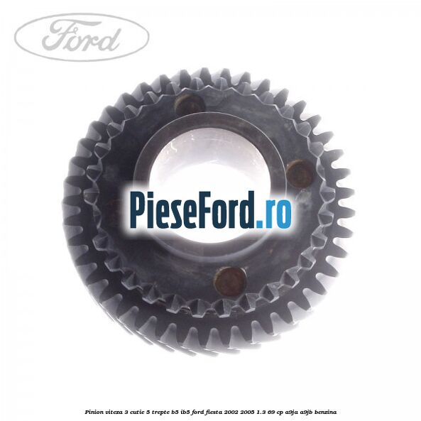 Pinion viteza 3 cutie 5 trepte B5/IB5 Ford Fiesta 2002-2005 1.3 69 cp Pinion viteza 3 cutie 5 trepte B5/IB5 Ford Fiesta 2002-2005 1.3 69 cp A9JA, A9JB benzina