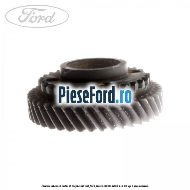 Pinion viteza 3 cutie 5 trepte B5/IB5 Ford Fiesta 2005-2008 1.3 60 cp Pinion viteza 3 cutie 5 trepte B5/IB5 Ford Fiesta 2005-2008 1.3 60 cp BAJA benzina