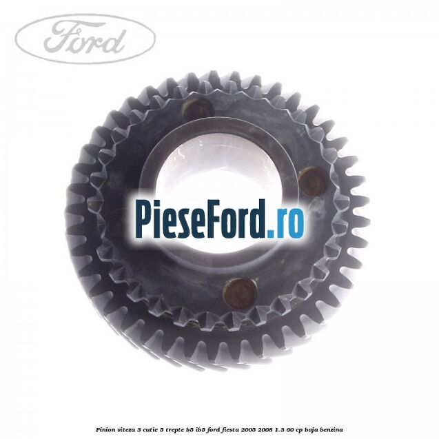 Pinion viteza 3 cutie 5 trepte B5/IB5 Ford Fiesta 2005-2008 1.3 60 cp Pinion viteza 3 cutie 5 trepte B5/IB5 Ford Fiesta 2005-2008 1.3 60 cp BAJA benzina
