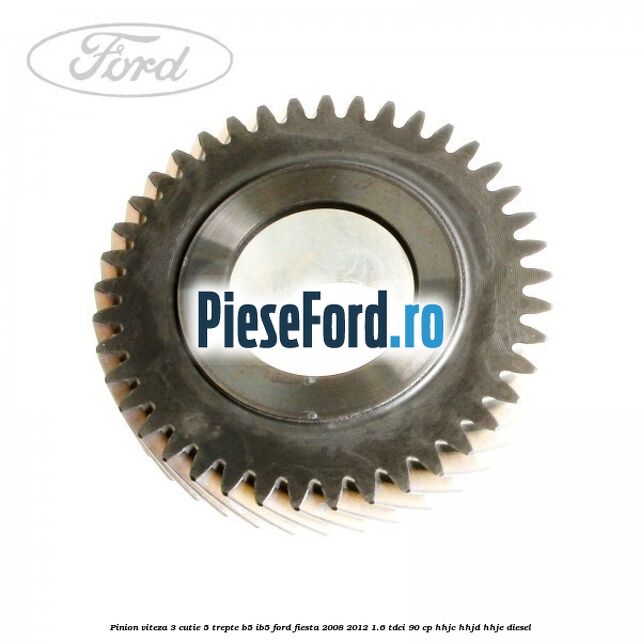 Pinion viteza 3 cutie 5 trepte B5/IB5 Ford Fiesta 2008-2012 1.6 TDCi 90 cp HHJC, HHJD, HHJE diesel