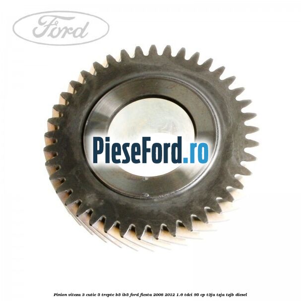 Pinion viteza 3 cutie 5 trepte B5/IB5 Ford Fiesta 2008-2012 1.6 TDCi 95 cp T3JA, TZJA, TZJB diesel