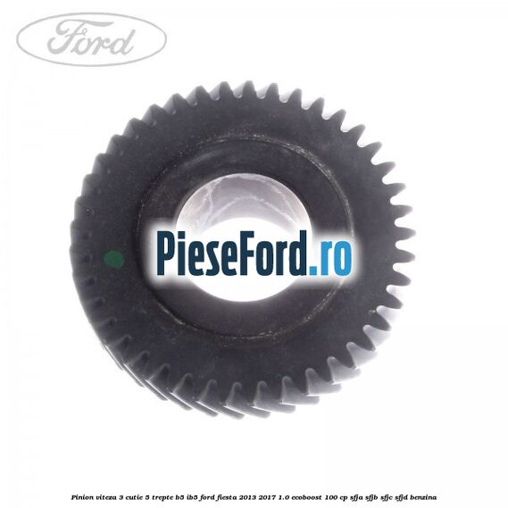 Pinion viteza 3 cutie 5 trepte B5/IB5 Ford Fiesta 2013-2017 1.0 EcoBoost 100 cp Pinion viteza 3 cutie 5 trepte B5/IB5 Ford Fiesta 2013-2017 1.0 EcoBoost 100 cp SFJA, SFJB, SFJC, SFJD benzina