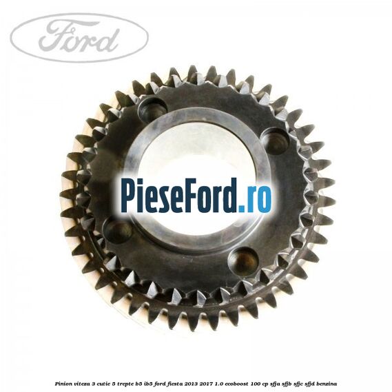 Pinion viteza 3 cutie 5 trepte B5/IB5 Ford Fiesta 2013-2017 1.0 EcoBoost 100 cp Pinion viteza 3 cutie 5 trepte B5/IB5 Ford Fiesta 2013-2017 1.0 EcoBoost 100 cp SFJA, SFJB, SFJC, SFJD benzina