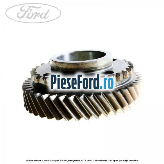 Pinion viteza 3 cutie 5 trepte B5/IB5 Ford Fiesta 2013-2017 1.0 EcoBoost 125 cp M1JE, M1JH benzina