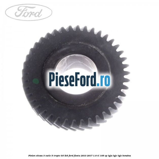 Pinion viteza 3 cutie 5 trepte B5/IB5 Ford Fiesta 2013-2017 1.6 Ti 105 cp IQJA, IQJC, IQJE benzina