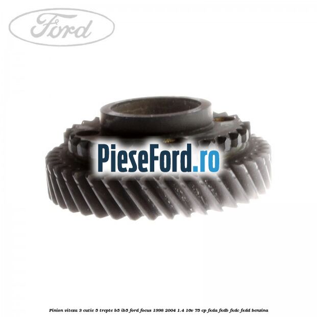 Pinion viteza 3 cutie 5 trepte B5/IB5 Ford Focus 1998-2004 1.4 16V 75 cp Pinion viteza 3 cutie 5 trepte B5/IB5 Ford Focus 1998-2004 1.4 16V 75 cp FXDA, FXDB, FXDC, FXDD benzina