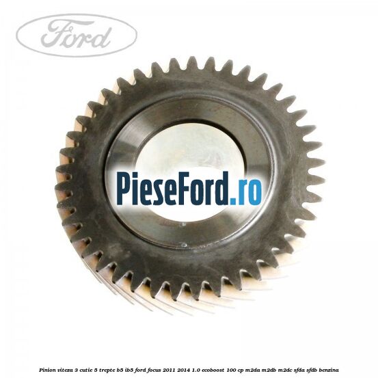 Pinion viteza 3 cutie 5 trepte B5/IB5 Ford Focus 2011-2014 1.0 EcoBoost 100 cp Pinion viteza 3 cutie 5 trepte B5/IB5 Ford Focus 2011-2014 1.0 EcoBoost 100 cp M2DA, M2DB, M2DC, SFDA, SFDB benzina