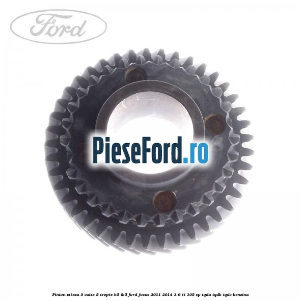 Pinion viteza 3 cutie 5 trepte B5/IB5 Ford Focus 2011-2014 1.6 Ti 105 cp IQDA, IQDB, IQDC benzina