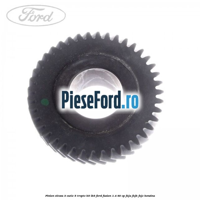 Pinion viteza 3 cutie 5 trepte B5/IB5 Ford Fusion 1.4 80 cp Pinion viteza 3 cutie 5 trepte B5/IB5 Ford Fusion 1.4 80 cp FXJA, FXJB, FXJC benzina