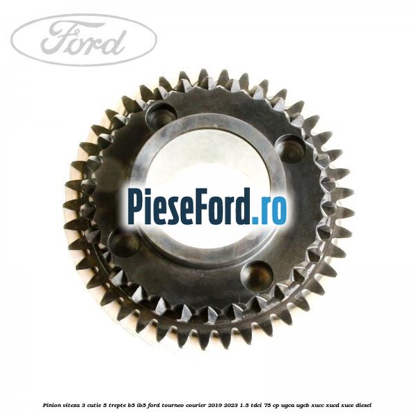 Pinion viteza 3 cutie 5 trepte B5/IB5 Ford Tourneo Courier 2019-2023 1.5 TDCi 75 cp Pinion viteza 3 cutie 5 trepte B5/IB5 Ford Tourneo Courier 2019-2023 1.5 TDCi 75 cp UGCA, UGCB, XUCC, XUCD, XUCE, diesel