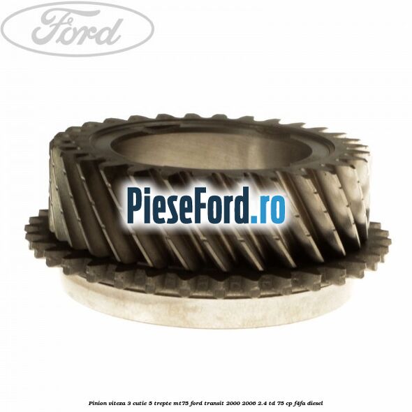 Pinion viteza 3 cutie 5 trepte MT75 Ford Transit 2000-2006 2.4 TD 75 cp Pinion viteza 3 cutie 5 trepte MT75 Ford Transit 2000-2006 2.4 TD 75 cp F4FA diesel