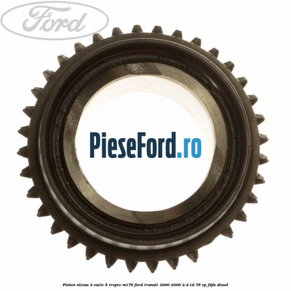 Pinion viteza 3 cutie 5 trepte MT75 Ford Transit 2000-2006 2.4 TD 75 cp Pinion viteza 3 cutie 5 trepte MT75 Ford Transit 2000-2006 2.4 TD 75 cp F4FA diesel
