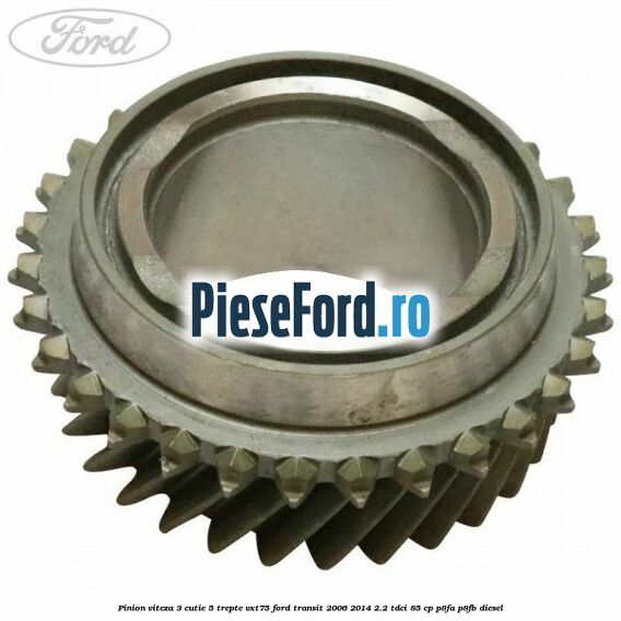 Pinion viteza 3 cutie 5 trepte VXT75 Ford Transit 2006-2014 2.2 TDCi 85 cp Pinion viteza 3 cutie 5 trepte VXT75 Ford Transit 2006-2014 2.2 TDCi 85 cp P8FA, P8FB diesel