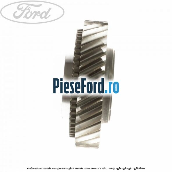 Pinion viteza 3 cutie 6 trepte VMT6 Ford Transit 2006-2014 2.2 TDCi 125 cp CYFA, CYFB, CYFC, CYFD diesel