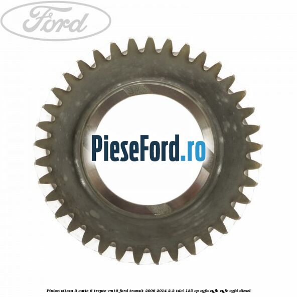 Pinion viteza 3 cutie 6 trepte VMT6 Ford Transit 2006-2014 2.2 TDCi 125 cp CYFA, CYFB, CYFC, CYFD diesel