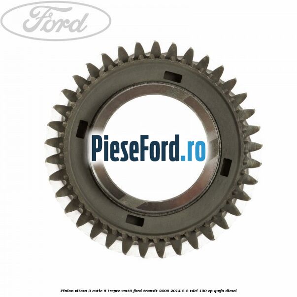 Pinion viteza 3 cutie 6 trepte VMT6 Ford Transit 2006-2014 2.2 TDCi 130 cp Pinion viteza 3 cutie 6 trepte VMT6 Ford Transit 2006-2014 2.2 TDCi 130 cp QWFA diesel