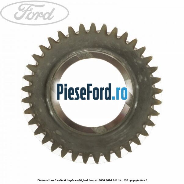 Pinion viteza 3 cutie 6 trepte VMT6 Ford Transit 2006-2014 2.2 TDCi 130 cp Pinion viteza 3 cutie 6 trepte VMT6 Ford Transit 2006-2014 2.2 TDCi 130 cp QWFA diesel
