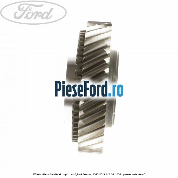 Pinion viteza 3 cutie 6 trepte VMT6 Ford Transit 2006-2014 2.2 TDCi 136 cp USRA, USRB diesel