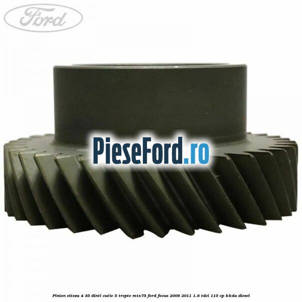 Pinion viteza 4 35 dinti cutie 5 trepte MTX75 Ford Focus 2008-2011 1.8 TDCi 115 cp KKDA diesel