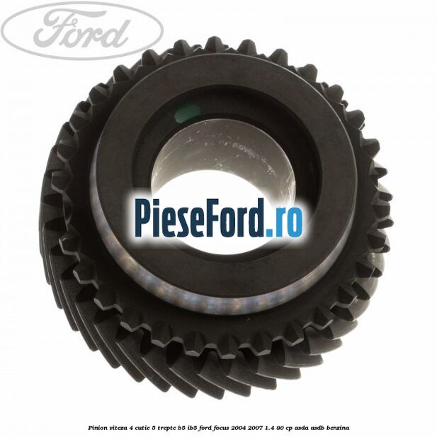 Pinion viteza 4 cutie 5 trepte B5/IB5 Ford Focus 2004-2007 1.4 80 cp ASDA, ASDB benzina