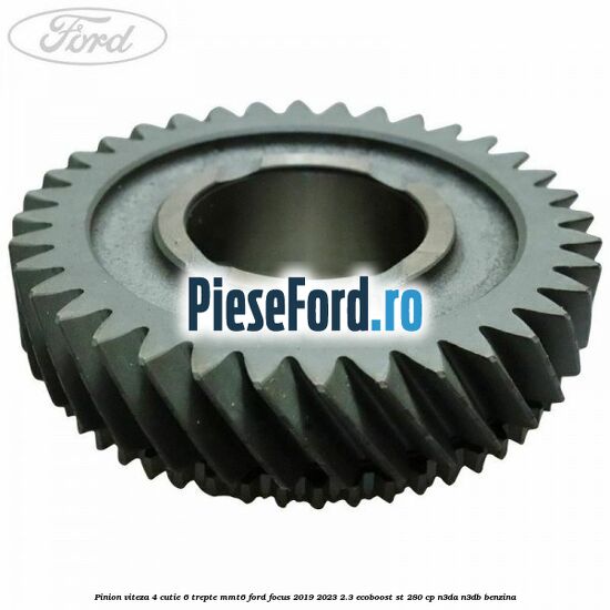 Pinion viteza 4 cutie 6 trepte MMT6 Ford Focus 2019-2023 2.3 EcoBoost ST 280 cp Pinion viteza 4 cutie 6 trepte MMT6 Ford Focus 2019-2023 2.3 EcoBoost ST 280 cp N3DA, N3DB benzina