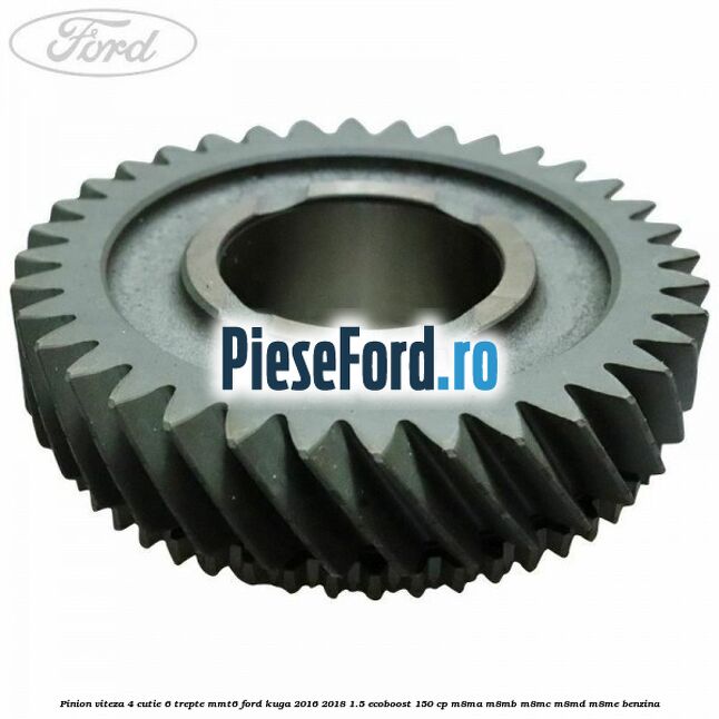 Pinion viteza 4 cutie 6 trepte MMT6 Ford Kuga 2016-2018 1.5 EcoBoost 150 cp M8MA, M8MB, M8MC, M8MD, M8ME benzina