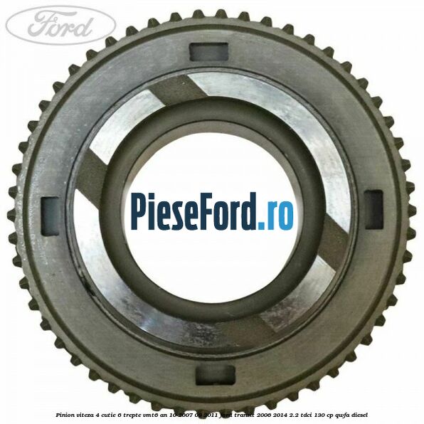 Pinion viteza 4 cutie 6 trepte VMT6 an 10/2007-09/2011 Ford Transit 2006-2014 2.2 TDCi 130 cp QWFA diesel
