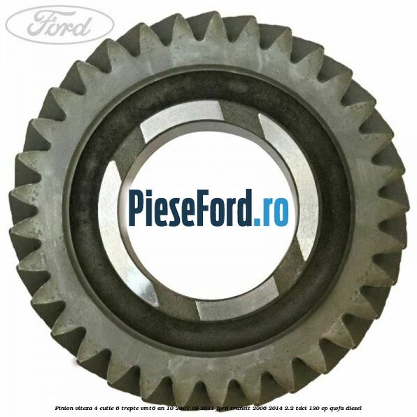 Pinion viteza 4 cutie 6 trepte VMT6 an 10/2007-09/2011 Ford Transit 2006-2014 2.2 TDCi 130 cp QWFA diesel