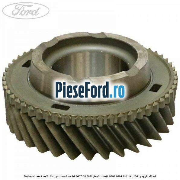 Pinion viteza 4 cutie 6 trepte VMT6 an 10/2007-09/2011 Ford Transit 2006-2014 2.2 TDCi 130 cp QWFA diesel