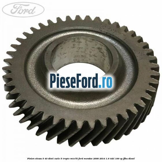 Pinion viteza 5 43 dinti cutie 5 trepte MTX75 Ford Mondeo 2008-2014 1.8 TDCi 100 cp FFBA diesel